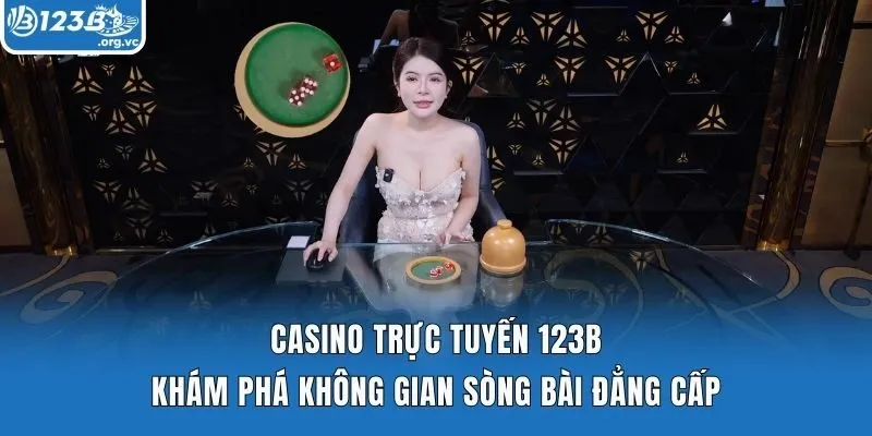 Casino trực tuyến 123b - Khám phá không gian sòng bài đẳng cấp