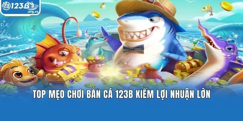 Top mẹo chơi Bắn cá 123B kiếm lợi nhuận lớn